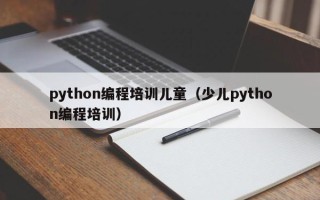 python编程培训儿童（少儿python编程培训）