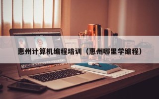 惠州计算机编程培训（惠州哪里学编程）