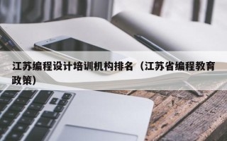 江苏编程设计培训机构排名（江苏省编程教育政策）