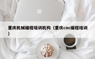 重庆机械编程培训机构（重庆cnc编程培训）