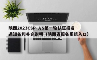 陕西2023CSP-J/S第一轮认证报名通知名和补充说明（陕西省报名系统入口）