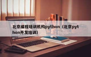 北京编程培训机构python（北京python开发培训）