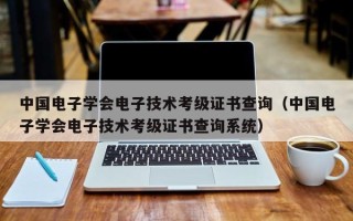 中国电子学会电子技术考级证书查询（中国电子学会电子技术考级证书查询系统）