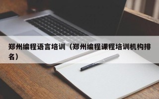 郑州编程语言培训（郑州编程课程培训机构排名）