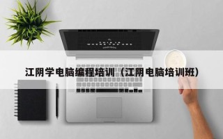 江阴学电脑编程培训（江阴电脑培训班）