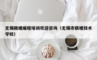 无锡藕塘编程培训欢迎咨询（无锡市藕塘技术学校）