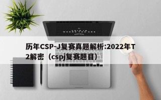 历年CSP-J复赛真题解析:2022年T2解密（cspj复赛题目）
