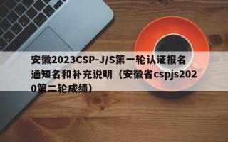 安徽2023CSP-J/S第一轮认证报名通知名和补充说明（安徽省cspjs2020第二轮成绩）