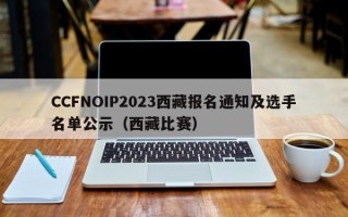 CCFNOIP2023西藏报名通知及选手名单公示（西藏比赛）
