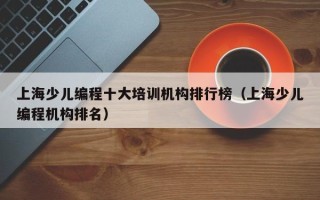 上海少儿编程十大培训机构排行榜（上海少儿编程机构排名）