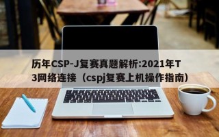 历年CSP-J复赛真题解析:2021年T3网络连接（cspj复赛上机操作指南）