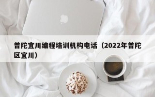 普陀宜川编程培训机构电话（2022年普陀区宜川）