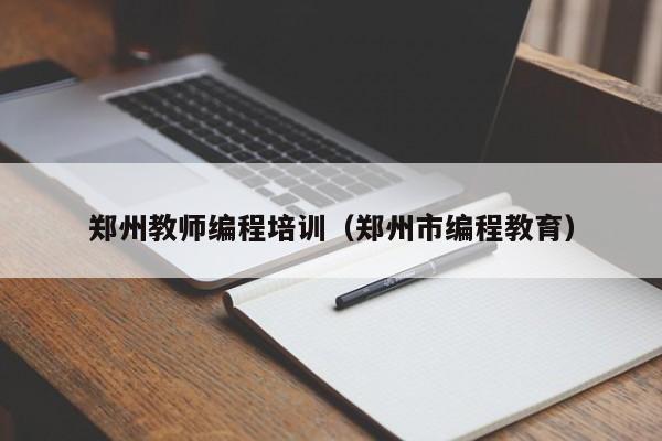 郑州教师编程培训（郑州市编程教育）-第1张图片