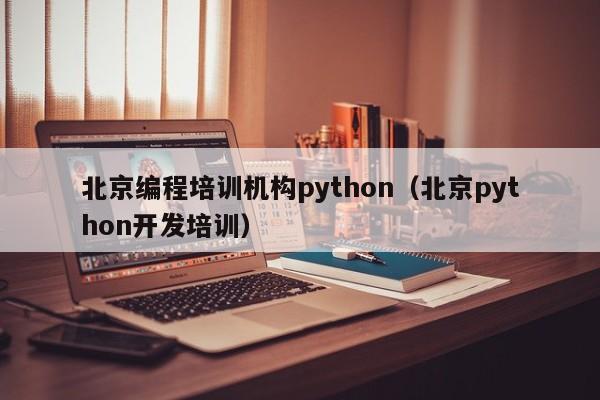 北京编程培训机构python（北京python开发培训）-第1张图片