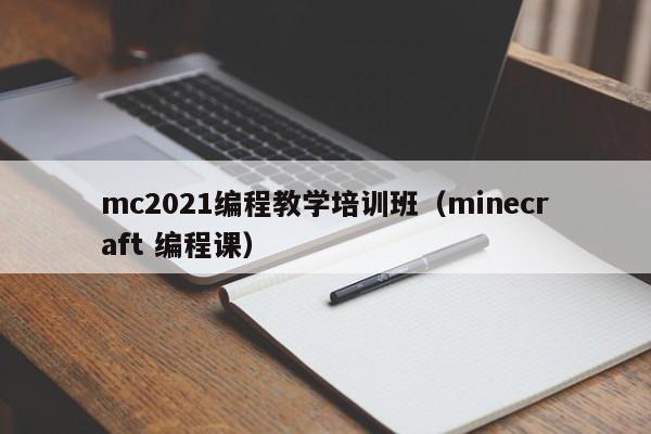 mc2021编程教学培训班（minecraft 编程课）-第1张图片